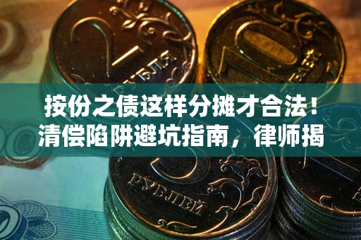 武汉按份之债这样分摊才合法！清偿陷阱避坑指南，律师揭秘关键条款