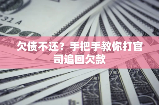 武汉欠债不还？手把手教你打官司追回欠款