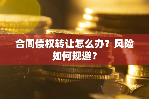 武汉合同债权转让怎么办？风险如何规避？