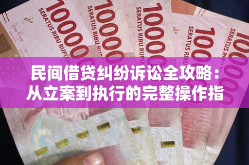 武汉民间借贷纠纷诉讼全攻略：从立案到执行的完整操作指南