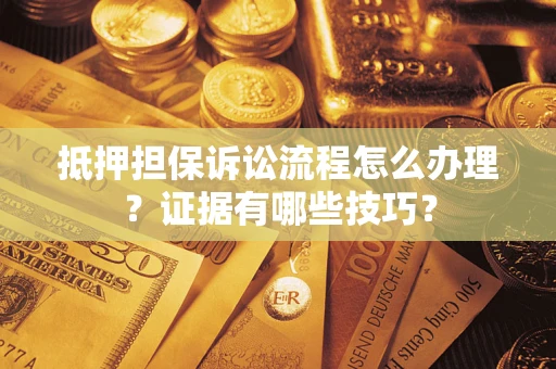 武汉抵押担保诉讼流程怎么办理？证据有哪些技巧？