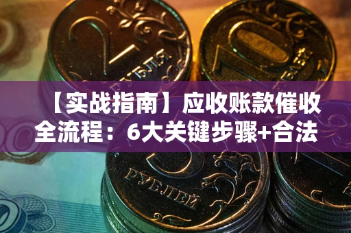 武汉【实战指南】应收账款催收全流程：6大关键步骤+合法回款技巧