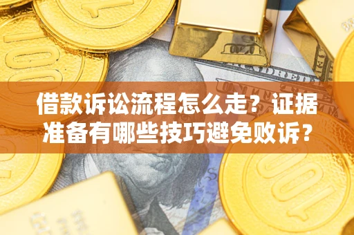 武汉借款诉讼流程怎么走？证据准备有哪些技巧避免败诉？