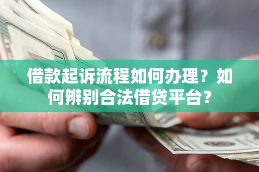 武汉借款起诉流程如何办理？如何辨别合法借贷平台？