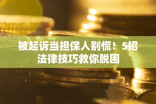 武汉被起诉当担保人别慌！5招法律技巧救你脱困
