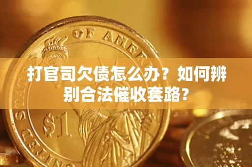 武汉打官司欠债怎么办？如何辨别合法催收套路？