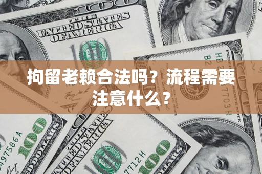 武汉拘留老赖合法吗？流程需要注意什么？