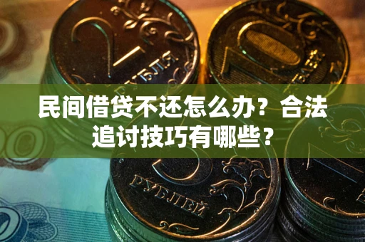 武汉民间借贷不还怎么办？合法追讨技巧有哪些？