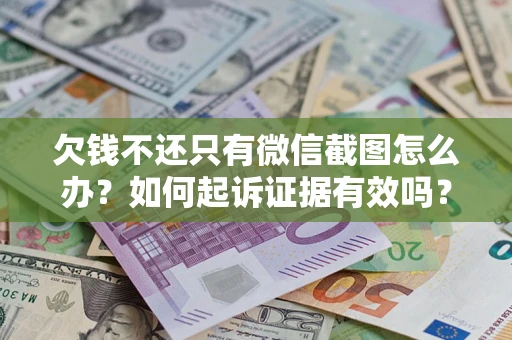 武汉欠钱不还只有微信截图怎么办？如何起诉证据有效吗？