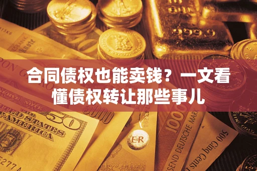 武汉合同债权也能卖钱？一文看懂债权转让那些事儿