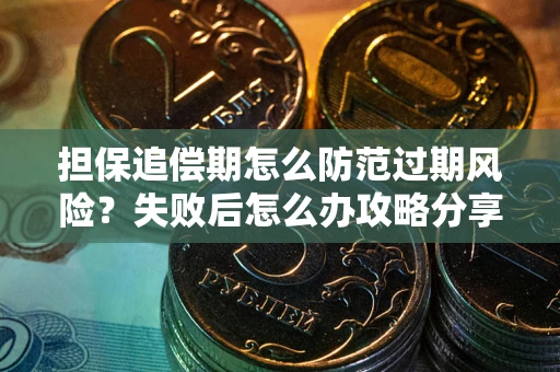 武汉担保追偿期怎么防范过期风险？失败后怎么办攻略分享