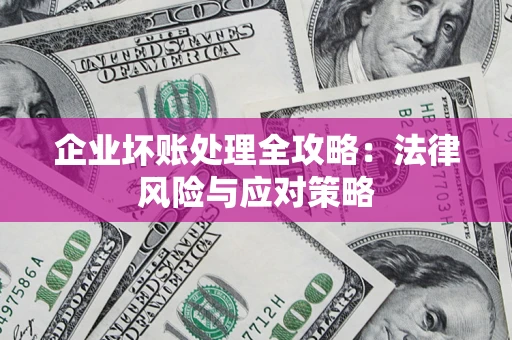 武汉企业坏账处理全攻略：法律风险与应对策略