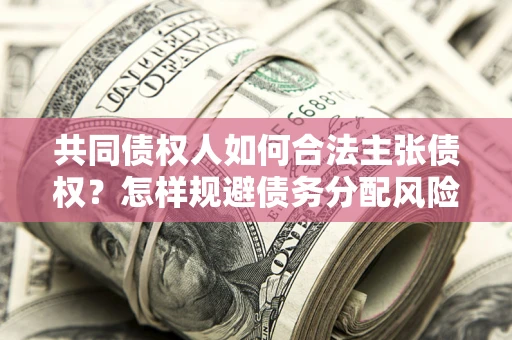 武汉共同债权人如何合法主张债权？怎样规避债务分配风险？