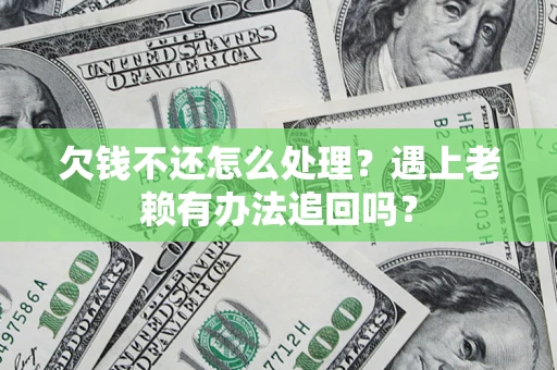 武汉欠钱不还怎么处理？遇上老赖有办法追回吗？