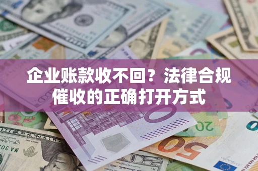武汉企业账款收不回？法律合规催收的正确打开方式