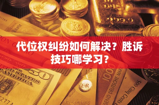 武汉代位权纠纷如何解决？胜诉技巧哪学习？