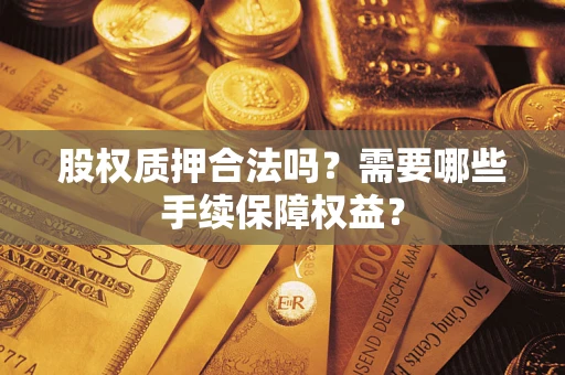 武汉股权质押合法吗？需要哪些手续保障权益？