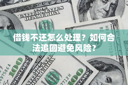 武汉借钱不还怎么处理？如何合法追回避免风险？