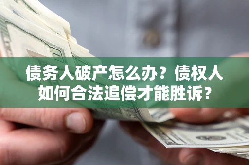 武汉债务人破产怎么办？债权人如何合法追偿才能胜诉？
