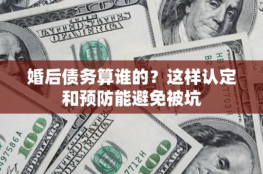 武汉婚后债务算谁的？这样认定和预防能避免被坑