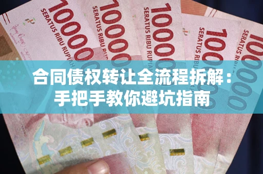 武汉合同债权转让全流程拆解：手把手教你避坑指南