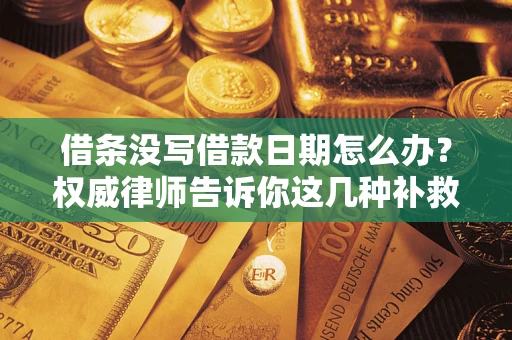 武汉借条没写借款日期怎么办？权威律师告诉你这几种补救方法！