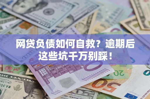 武汉网贷负债如何自救？逾期后这些坑千万别踩！