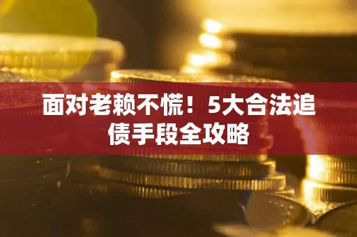 武汉面对老赖不慌！5大合法追债手段全攻略