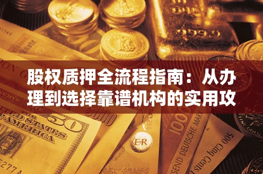 武汉股权质押全流程指南：从办理到选择靠谱机构的实用攻略