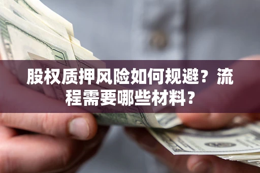 武汉股权质押风险如何规避？流程需要哪些材料？