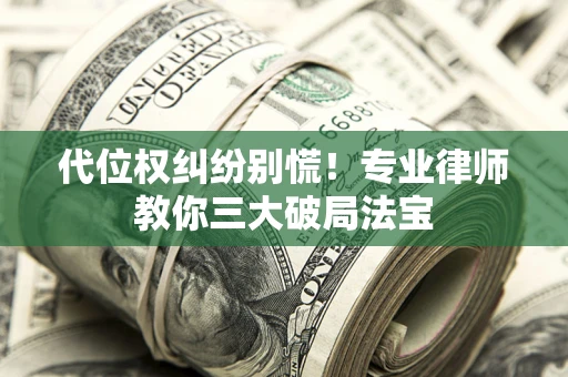 武汉代位权纠纷别慌！专业律师教你三大破局法宝