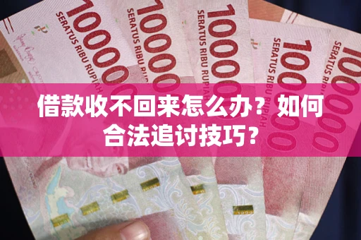 武汉借款收不回来怎么办？如何合法追讨技巧？