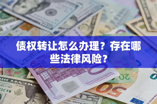 武汉债权转让怎么办理？存在哪些法律风险？