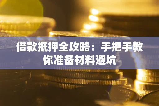 武汉借款抵押全攻略：手把手教你准备材料避坑