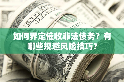 武汉如何界定催收非法债务？有哪些规避风险技巧？