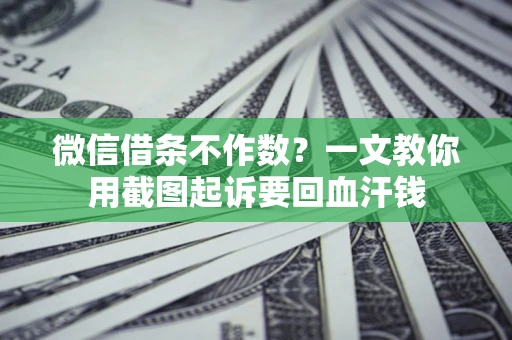 武汉微信借条不作数？一文教你用截图起诉要回血汗钱