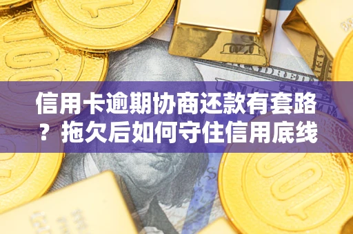 武汉信用卡逾期协商还款有套路？拖欠后如何守住信用底线？