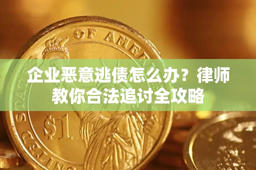 武汉企业恶意逃债怎么办？律师教你合法追讨全攻略