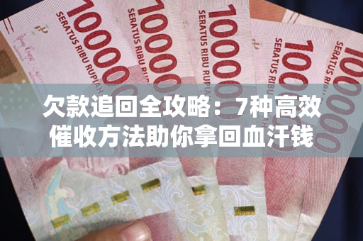 武汉欠款追回全攻略：7种高效催收方法助你拿回血汗钱