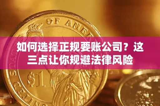 武汉如何选择正规要账公司？这三点让你规避法律风险