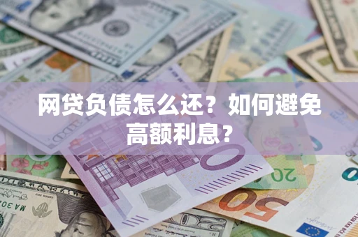 武汉网贷负债怎么还？如何避免高额利息？