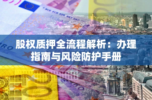 武汉股权质押全流程解析：办理指南与风险防护手册