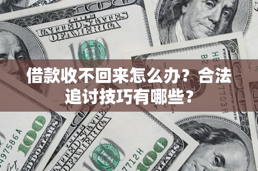 武汉借款收不回来怎么办？合法追讨技巧有哪些？