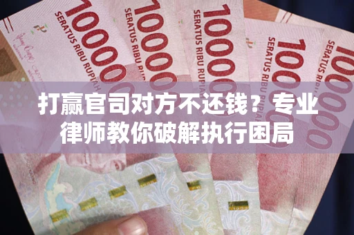 武汉打赢官司对方不还钱？专业律师教你破解执行困局