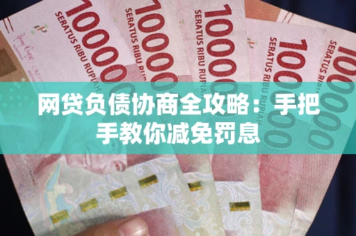 武汉网贷负债协商全攻略：手把手教你减免罚息