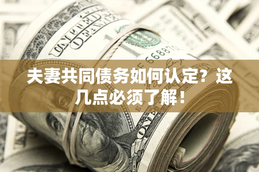 武汉夫妻共同债务如何认定？这几点必须了解！