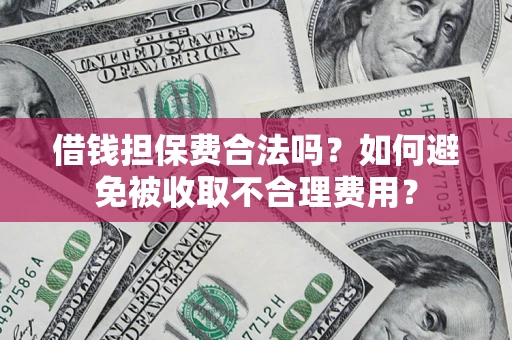 武汉借钱担保费合法吗？如何避免被收取不合理费用？