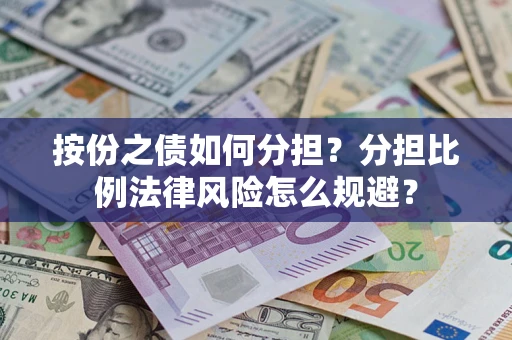 武汉按份之债如何分担？分担比例法律风险怎么规避？