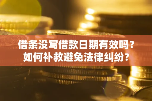 武汉借条没写借款日期有效吗？如何补救避免法律纠纷？