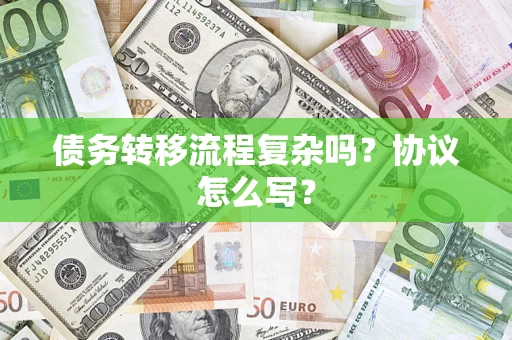 武汉债务转移流程复杂吗？协议怎么写？